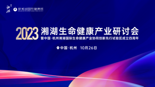 2023湘湖生命健康产业研讨会即将开启，院士专家齐聚御湘湖国际健康城